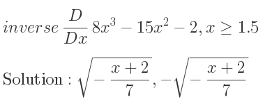 The inverse of D/(Dx)8x^3-15x^2-2,x>= 1.5 is sqrt(-(x+2)/7),-sqrt(-(x+2)/7)
